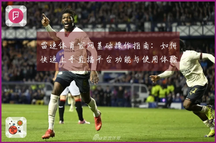 雷速体育官网基础操作指南：如何快速上手直播平台功能与使用体验