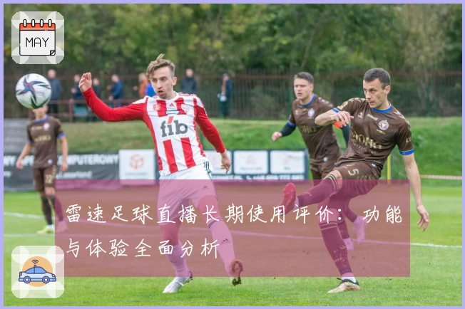 雷速足球直播长期使用评价：功能与体验全面分析
