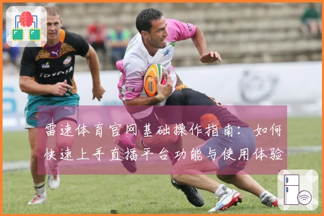 雷速体育官网基础操作指南：如何快速上手直播平台功能与使用体验