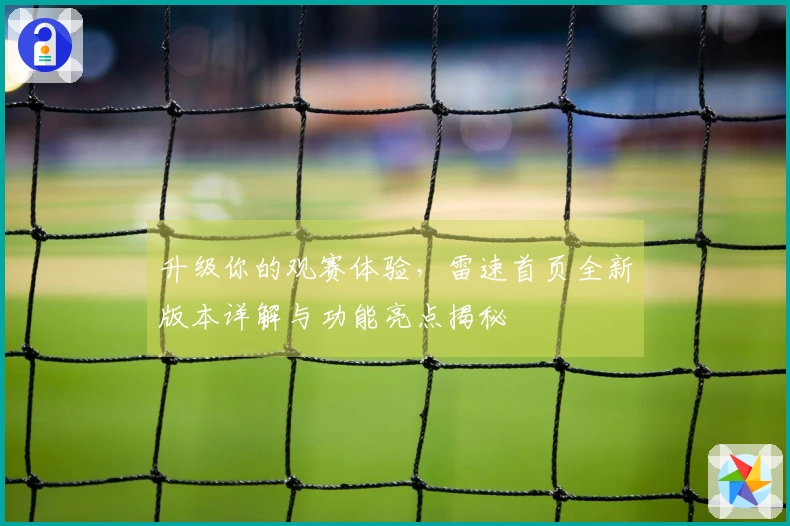 升级你的观赛体验，雷速首页全新版本详解与功能亮点揭秘