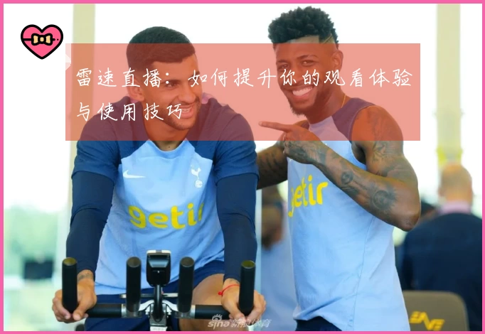 雷速直播：如何提升你的观看体验与使用技巧