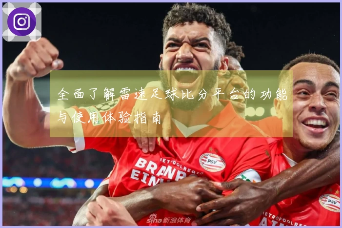 全面了解雷速足球比分平台的功能与使用体验指南
