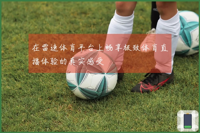 在雷速体育平台上畅享极致体育直播体验的真实感受