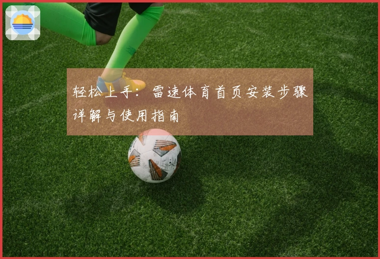 轻松上手：雷速体育首页安装步骤详解与使用指南