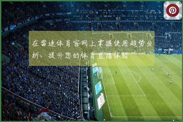 在雷速体育官网上掌握使用趋势分析，提升您的体育直播体验