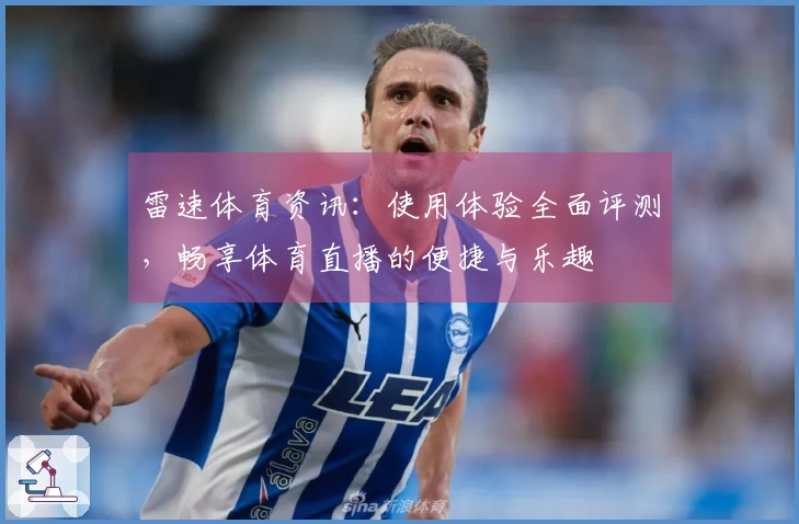 雷速体育资讯：使用体验全面评测，畅享体育直播的便捷与乐趣