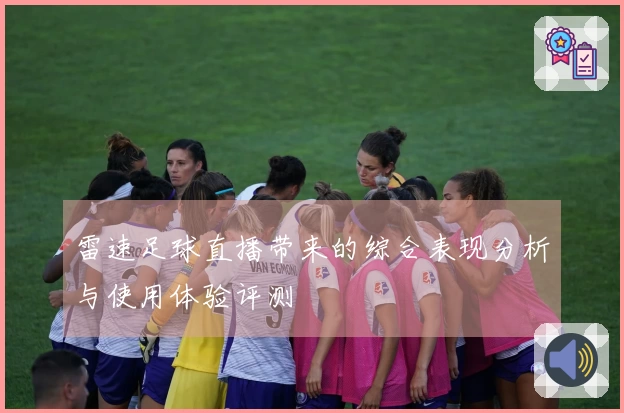 雷速足球直播带来的综合表现分析与使用体验评测