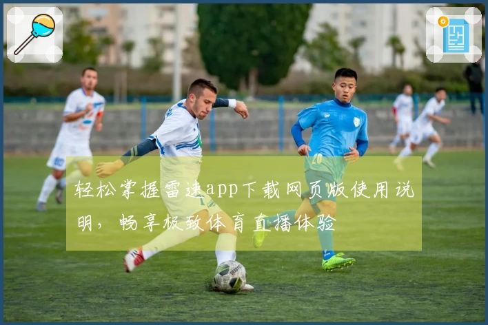 轻松掌握雷速app下载网页版使用说明，畅享极致体育直播体验