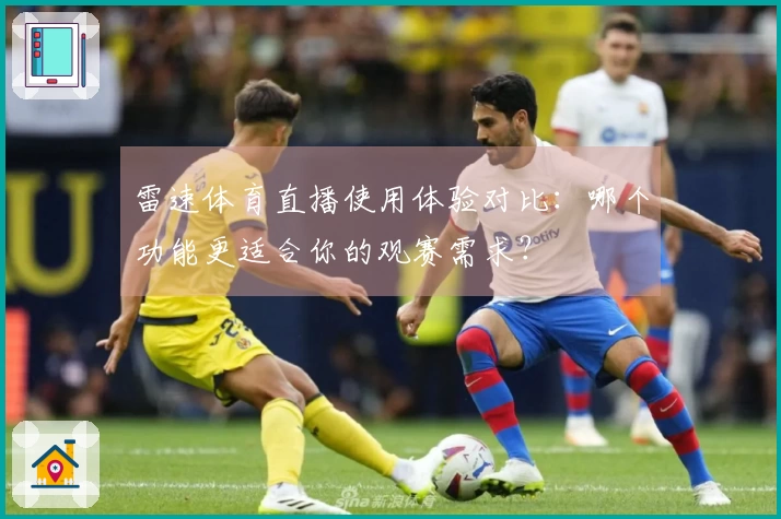 雷速体育直播使用体验对比：哪个功能更适合你的观赛需求？