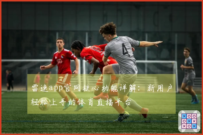 雷速app官网核心功能详解：新用户轻松上手的体育直播平台