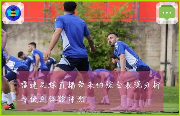 雷速足球直播带来的综合表现分析与使用体验评测