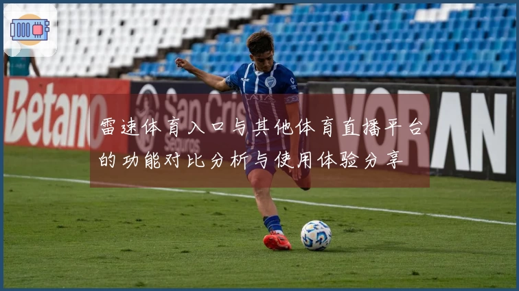 雷速体育入口与其他体育直播平台的功能对比分析与使用体验分享