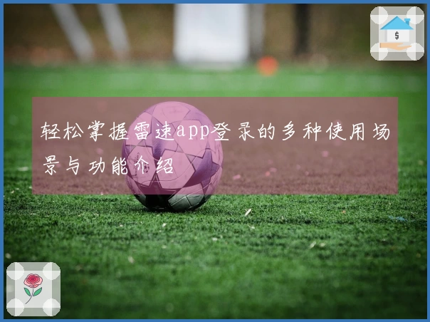 轻松掌握雷速app登录的多种使用场景与功能介绍