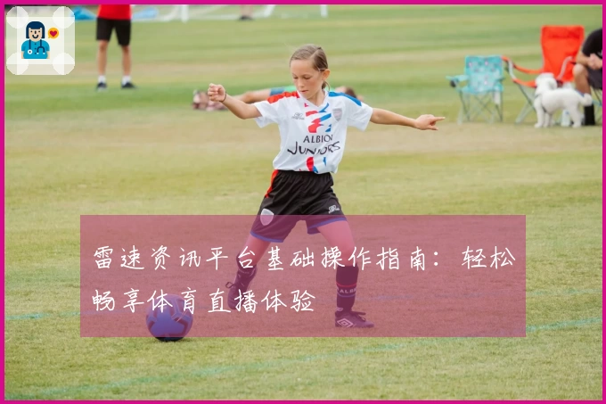 雷速资讯平台基础操作指南：轻松畅享体育直播体验